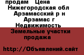 продам › Цена ­ 500 000 - Нижегородская обл., Арзамасский р-н, Арзамас г. Недвижимость » Земельные участки продажа   